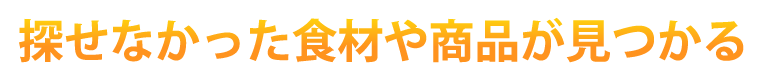 探せなかった⾷材や商品が⾒つかる